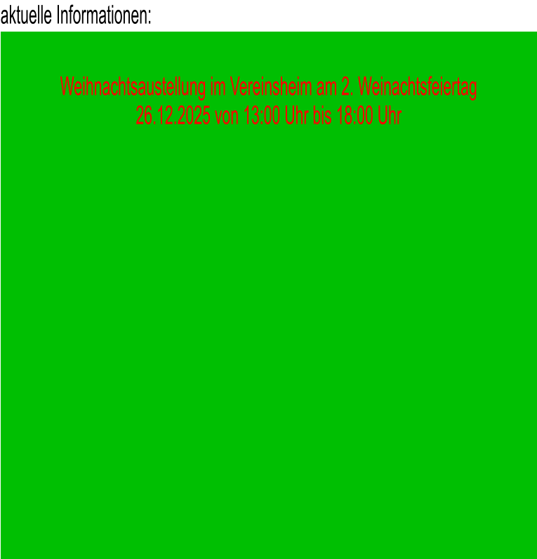 aktuelle Informationen:  Weihnachtsaustellung im Vereinsheim am 2. Weinachtsfeiertag 26.12.2025 von 13:00 Uhr bis 18:00 Uhr